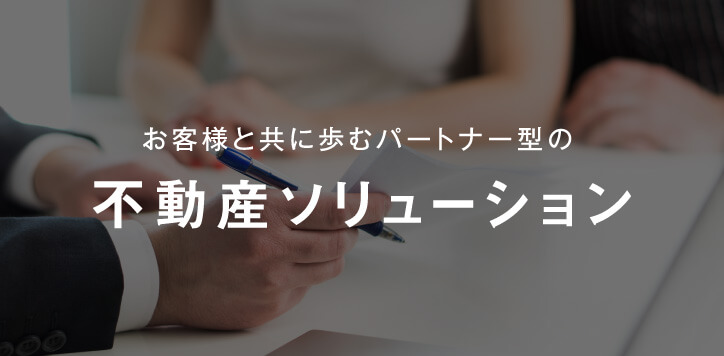 お客様と共に歩むパートナー型の不動産ソリューション